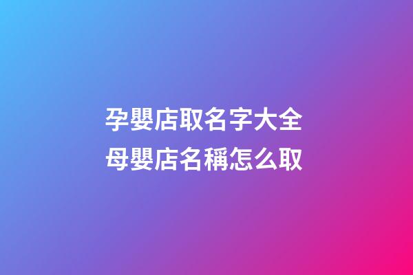 孕嬰店取名字大全 母嬰店名稱怎么取-第1張-店鋪起名-玄機派